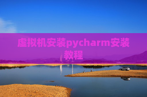 虚拟机安装pycharm安装教程